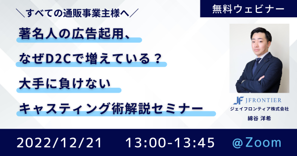 12/21_WEB】著名人の広告起用、なぜD2Cで増えている？大手に負けないキャスティング術解説セミナー | 通販通信ECMO